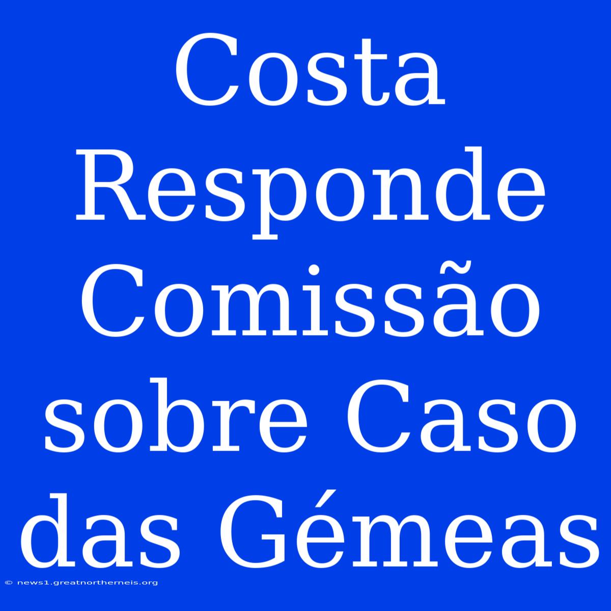 Costa Responde Comissão Sobre Caso Das Gémeas