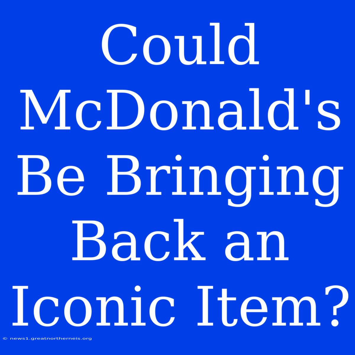 Could McDonald's Be Bringing Back An Iconic Item?