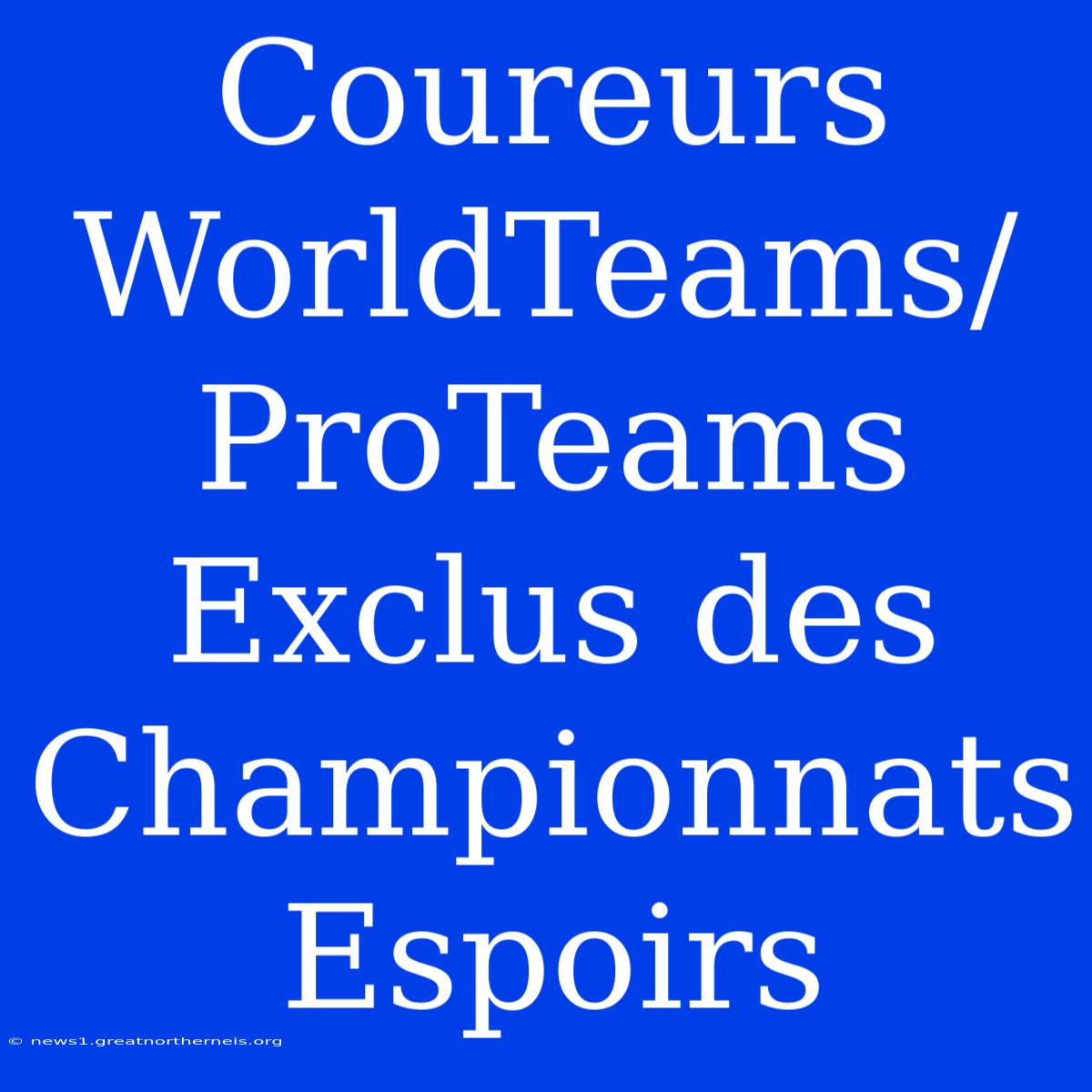 Coureurs WorldTeams/ProTeams Exclus Des Championnats Espoirs