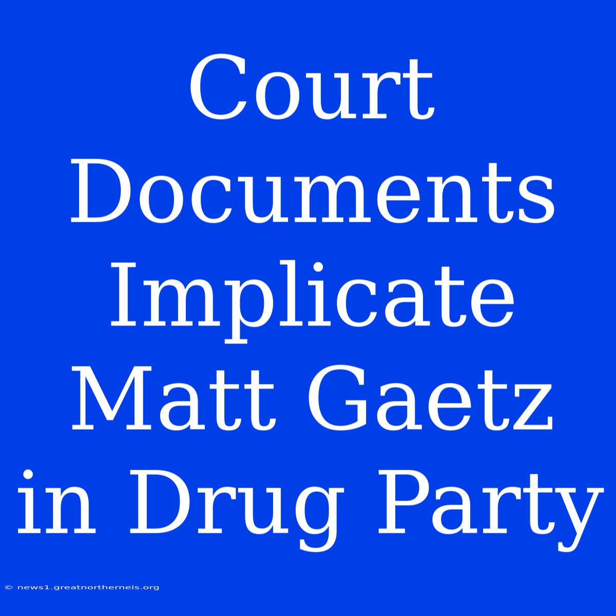 Court Documents Implicate Matt Gaetz In Drug Party