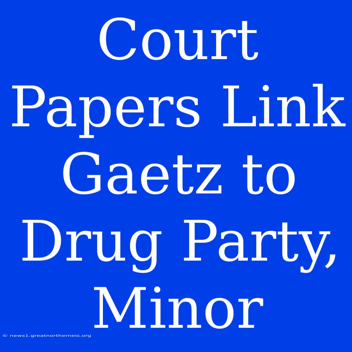 Court Papers Link Gaetz To Drug Party, Minor