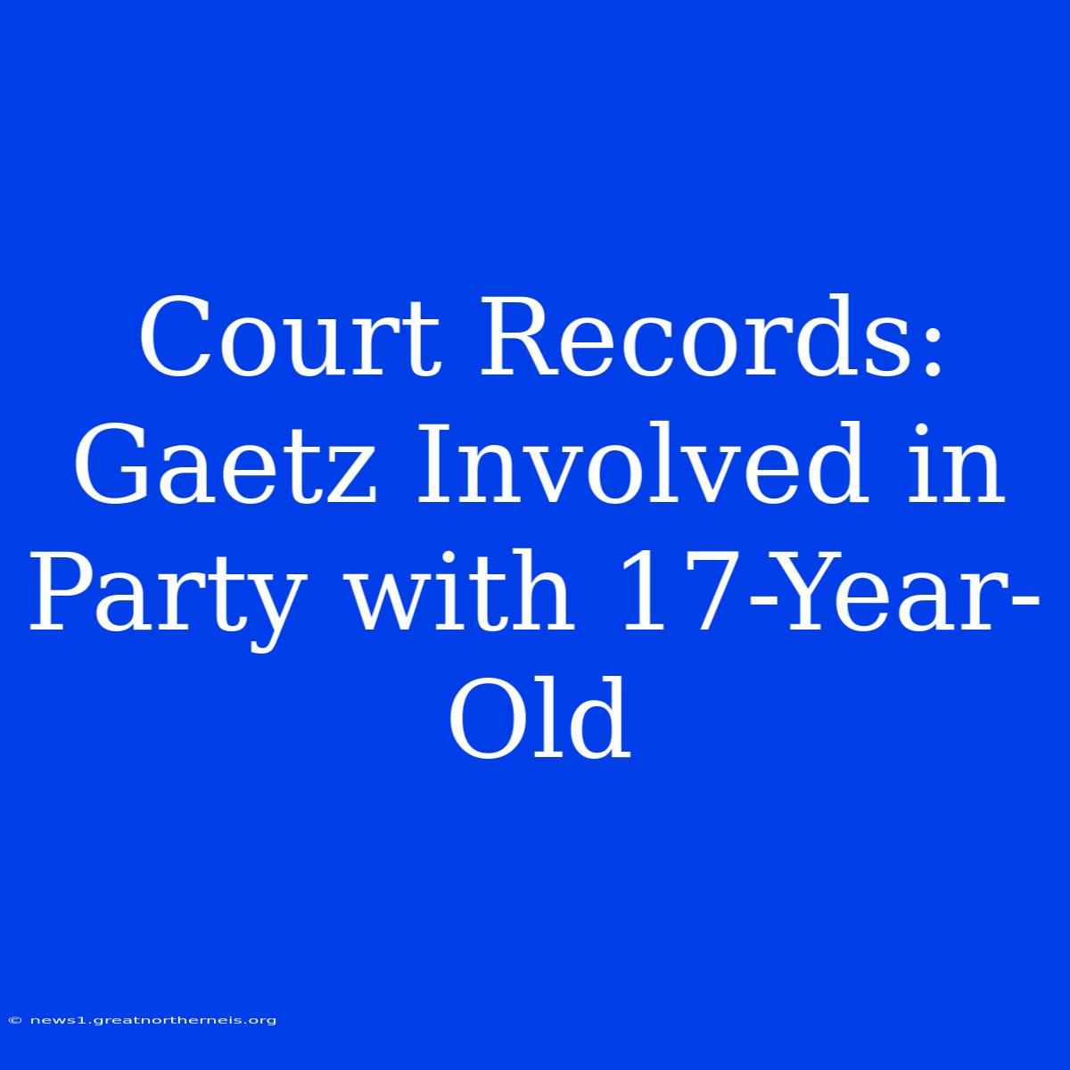 Court Records: Gaetz Involved In Party With 17-Year-Old