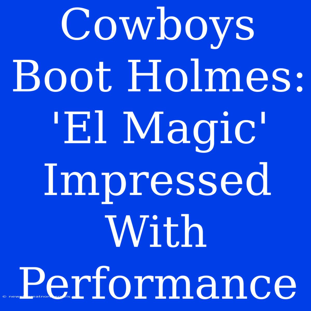 Cowboys Boot Holmes: 'El Magic' Impressed With Performance