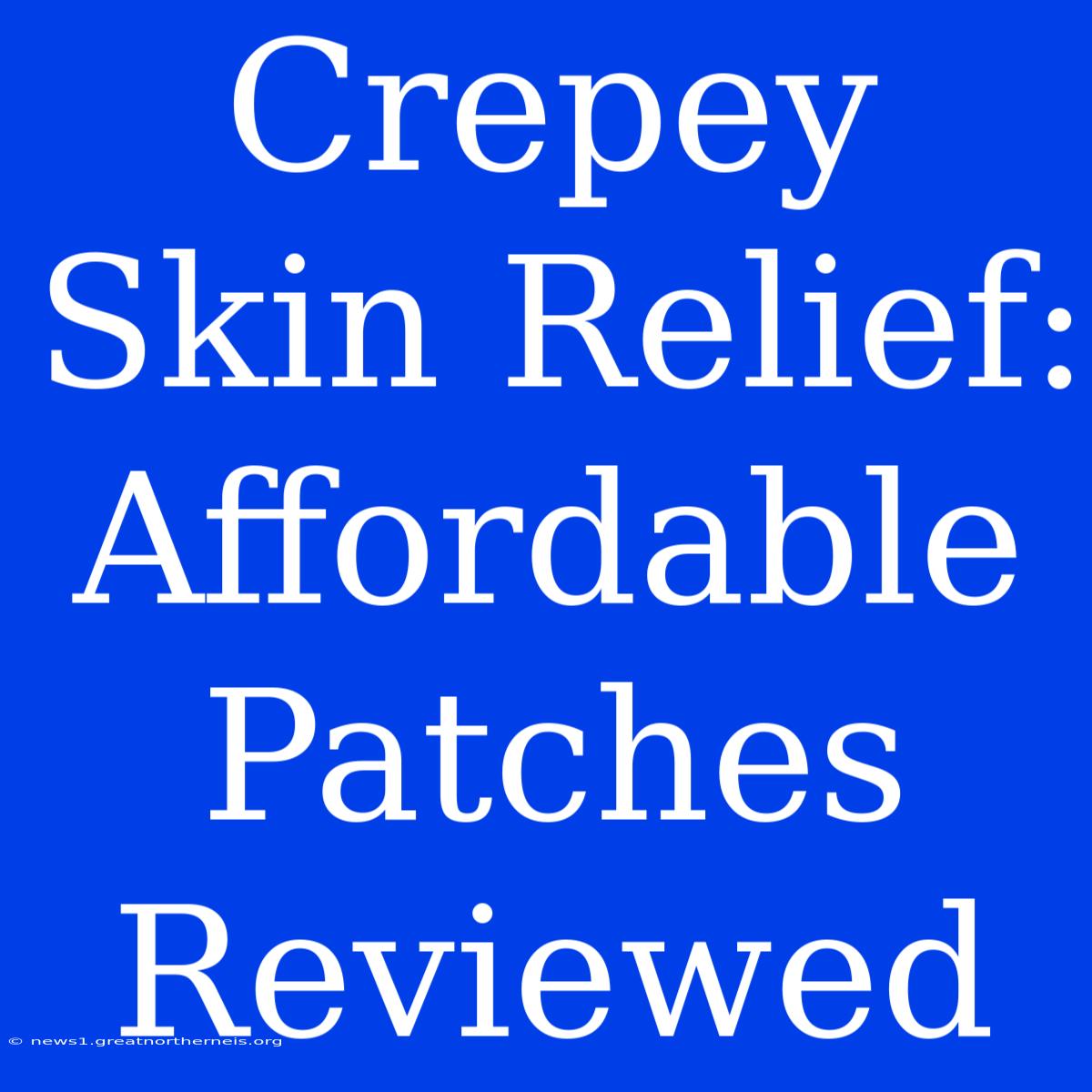 Crepey Skin Relief: Affordable Patches Reviewed