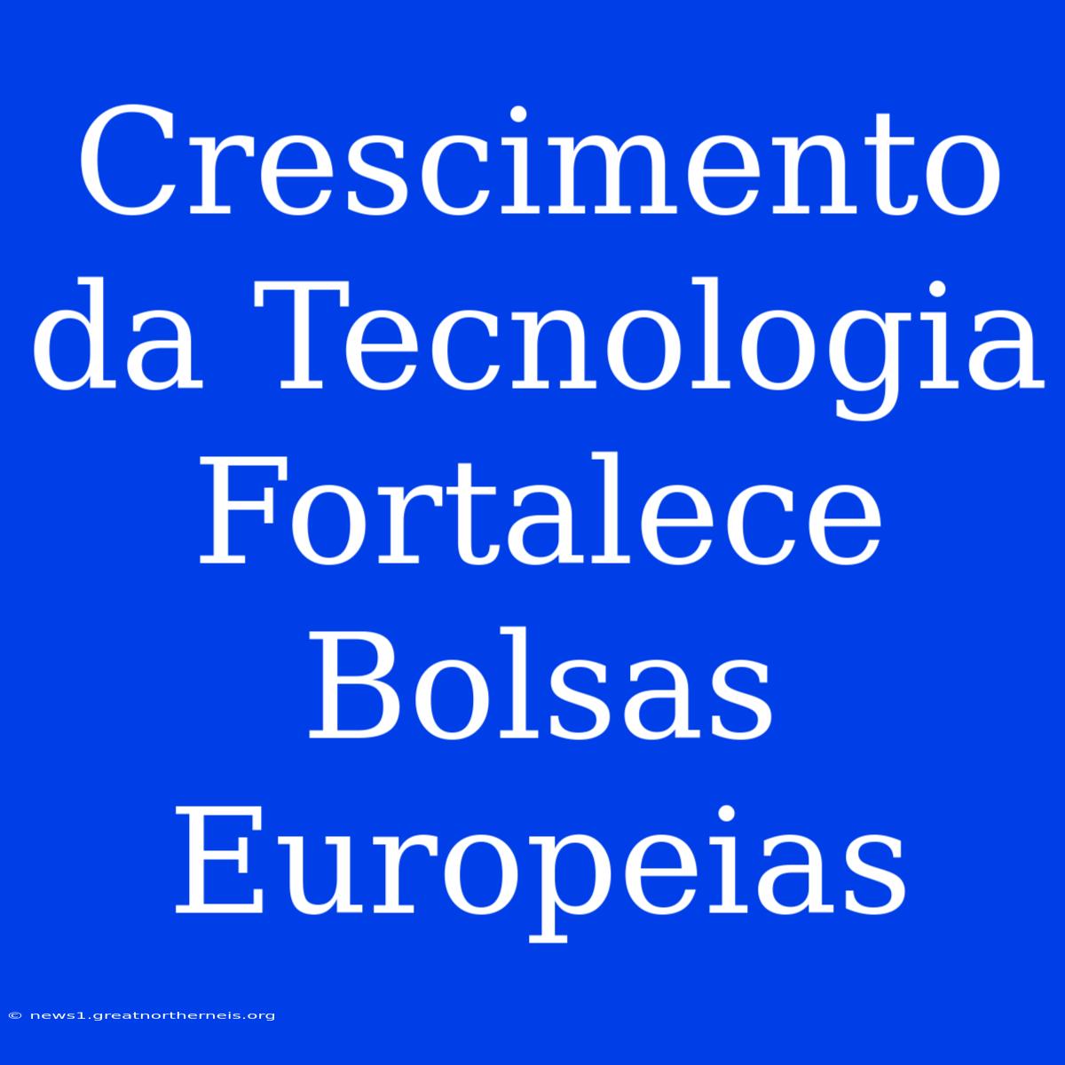 Crescimento Da Tecnologia Fortalece Bolsas Europeias