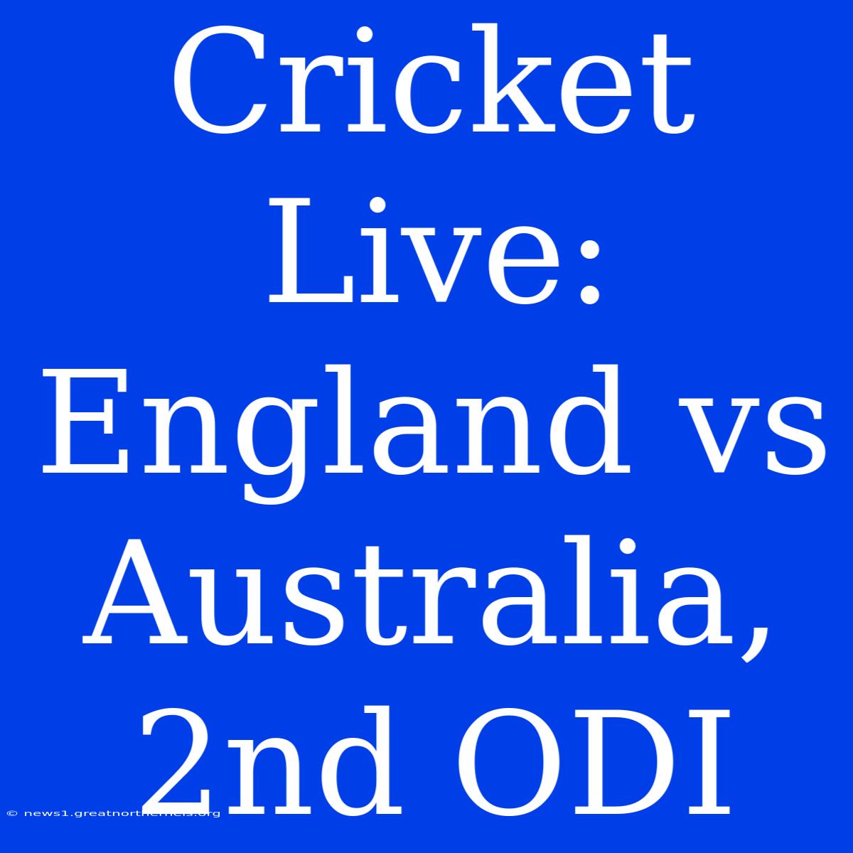 Cricket Live: England Vs Australia, 2nd ODI