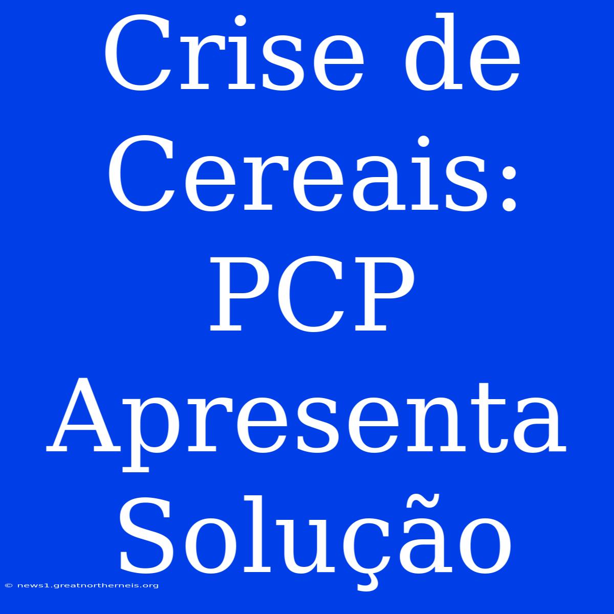 Crise De Cereais: PCP Apresenta Solução