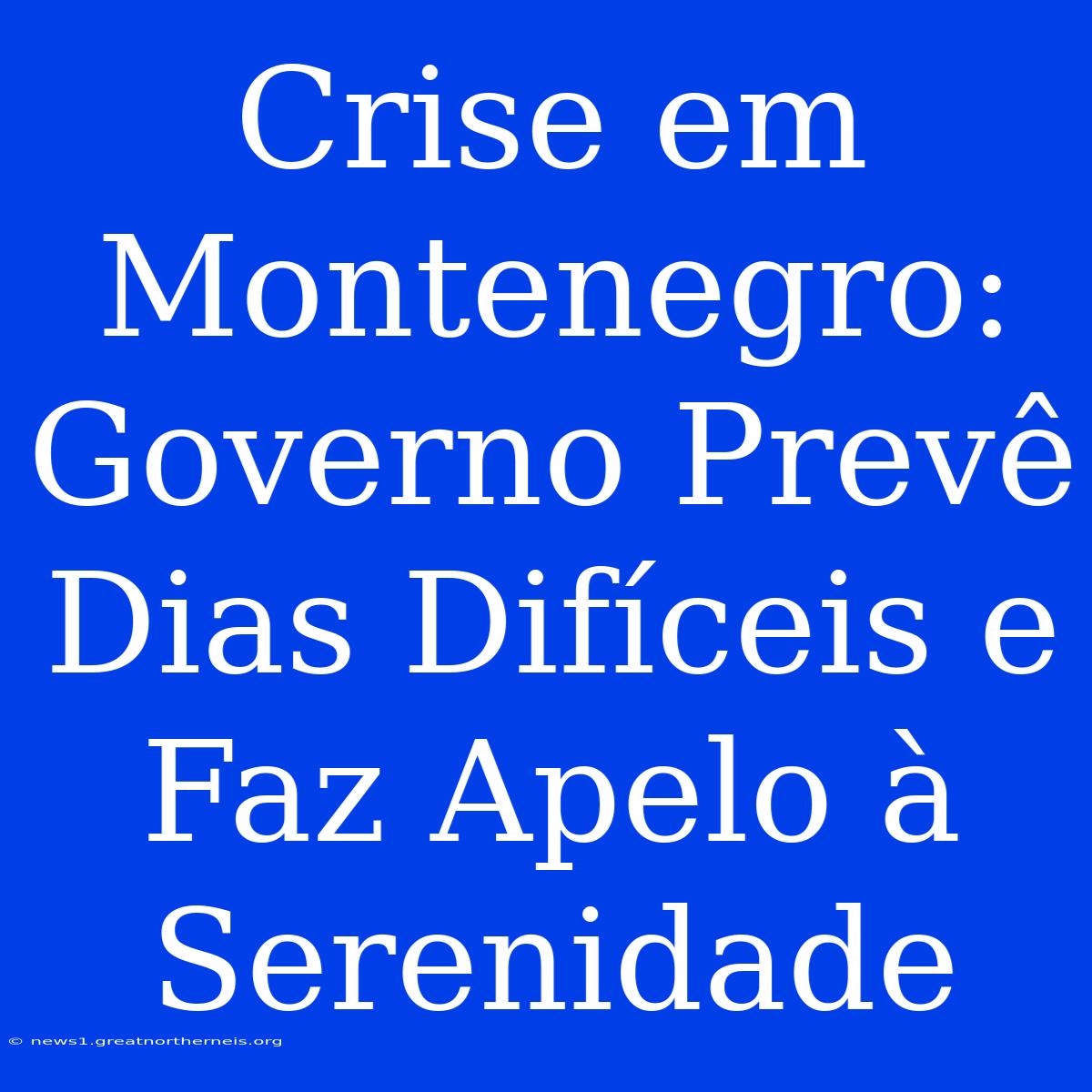 Crise Em Montenegro: Governo Prevê Dias Difíceis E Faz Apelo À Serenidade