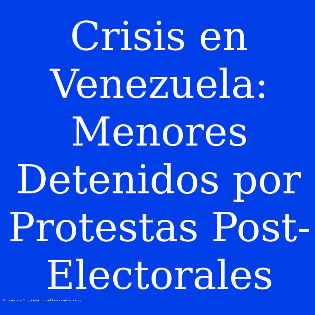 Crisis En Venezuela: Menores Detenidos Por Protestas Post-Electorales