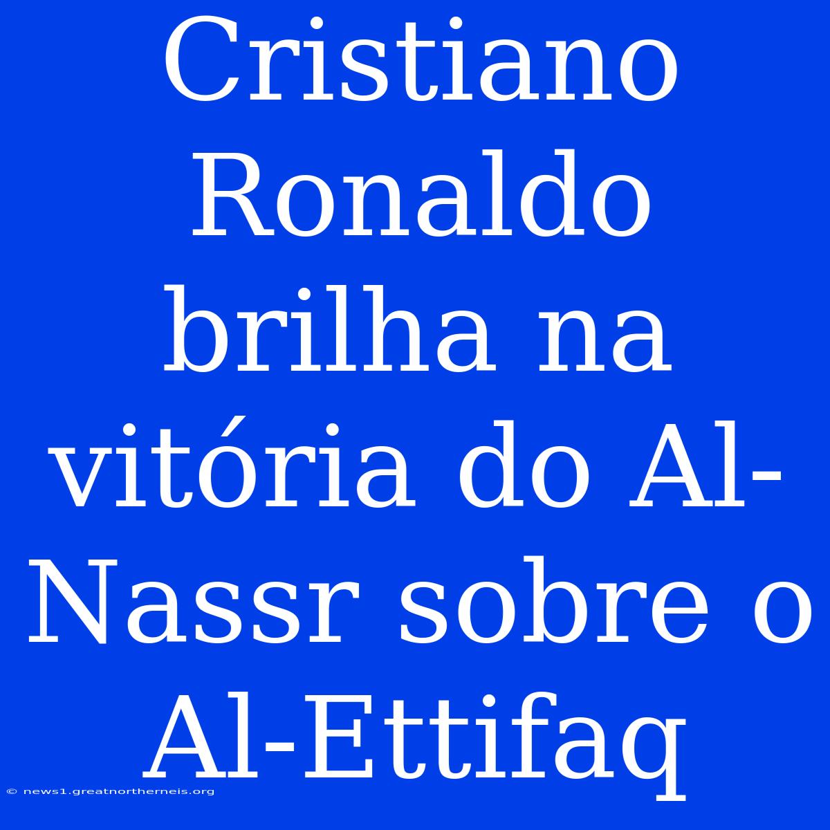 Cristiano Ronaldo Brilha Na Vitória Do Al-Nassr Sobre O Al-Ettifaq