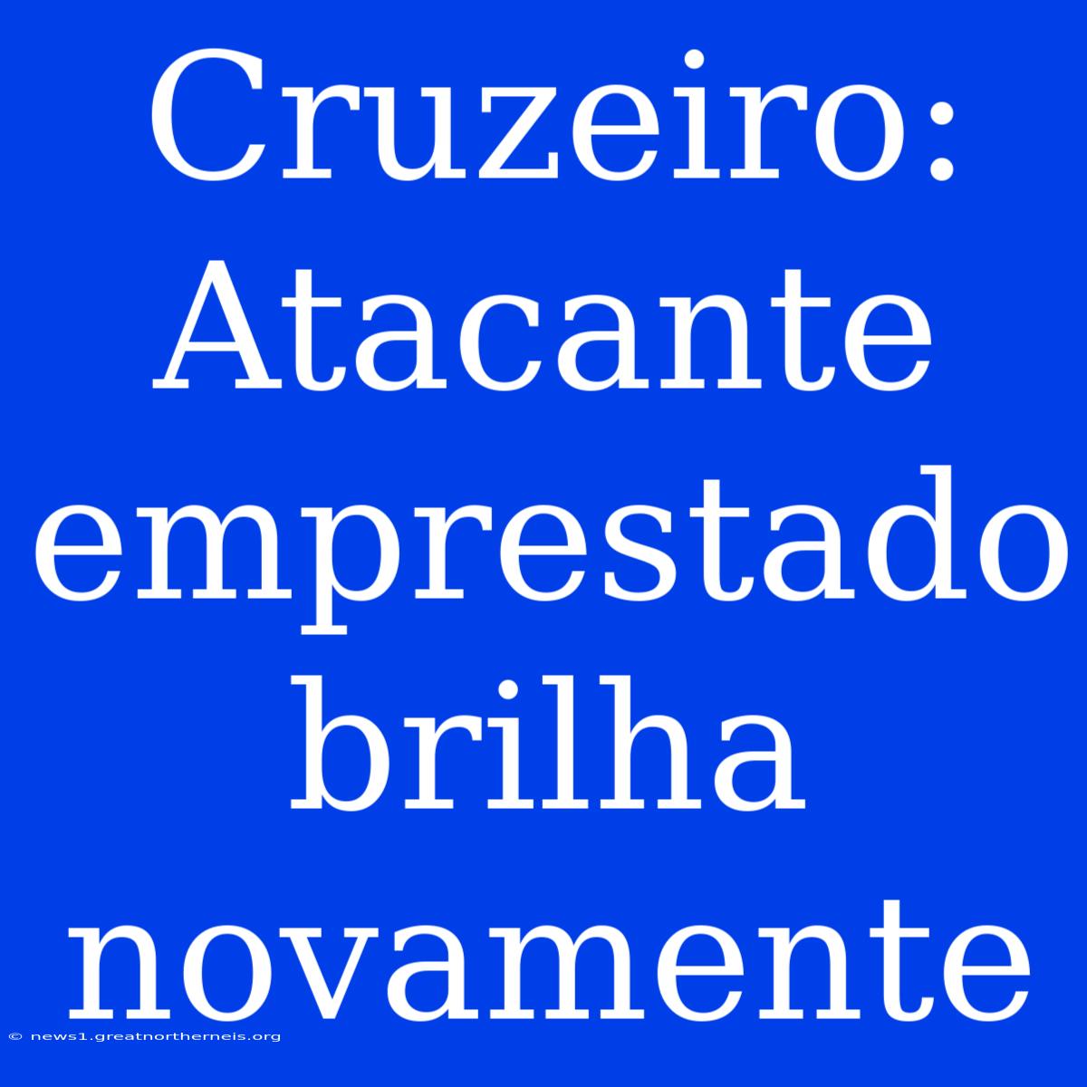 Cruzeiro: Atacante Emprestado Brilha Novamente