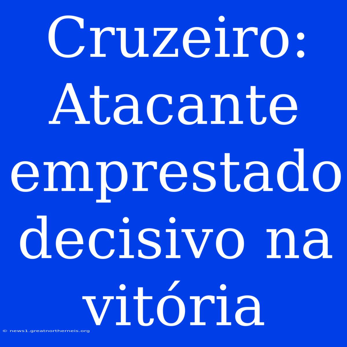 Cruzeiro: Atacante Emprestado Decisivo Na Vitória