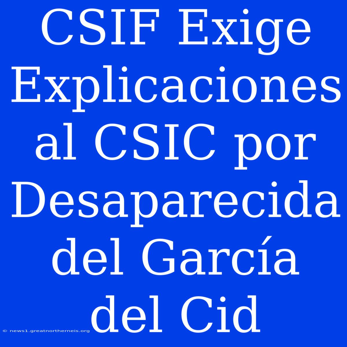 CSIF Exige Explicaciones Al CSIC Por Desaparecida Del García Del Cid