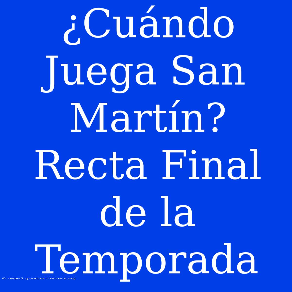 ¿Cuándo Juega San Martín? Recta Final De La Temporada