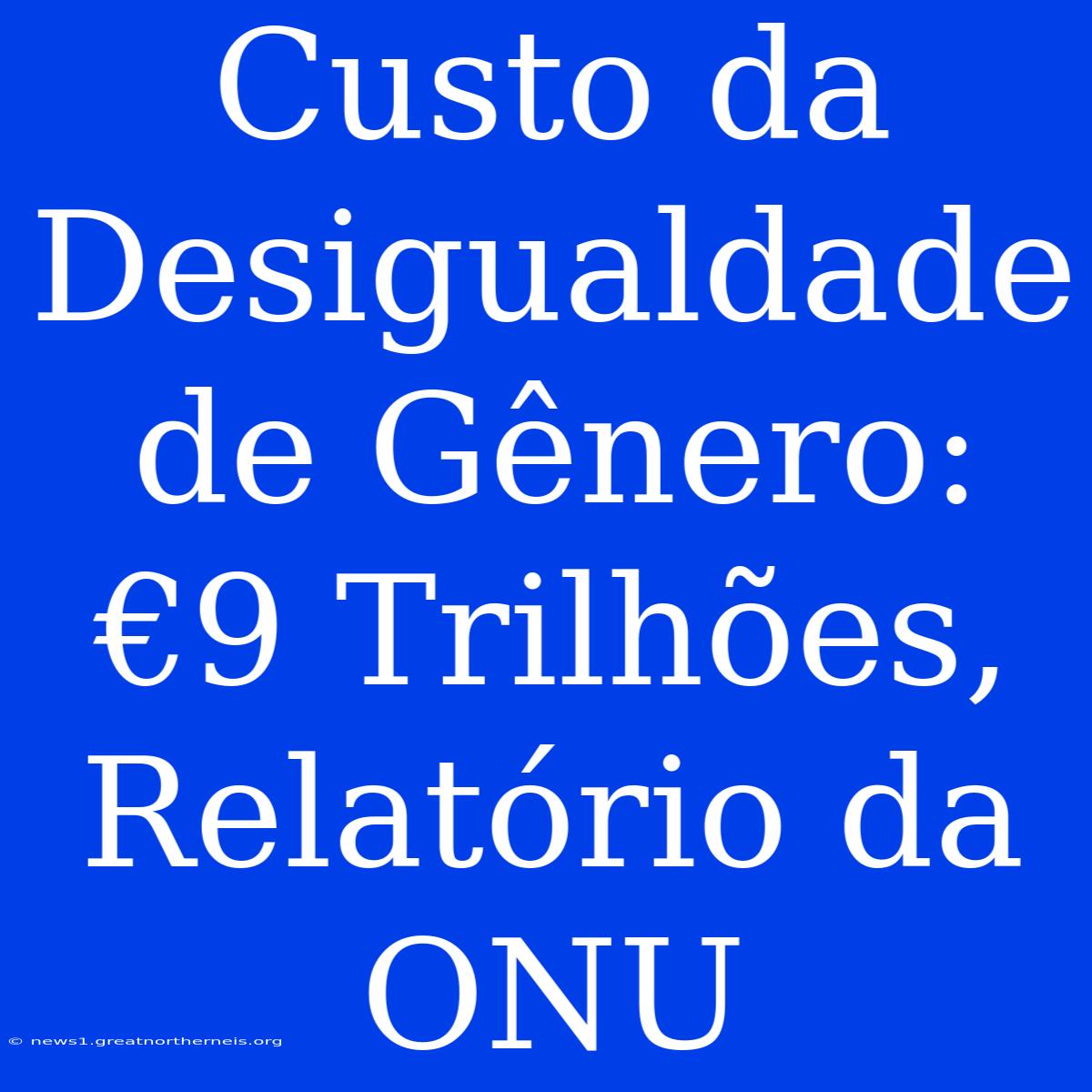 Custo Da Desigualdade De Gênero: €9 Trilhões, Relatório Da ONU