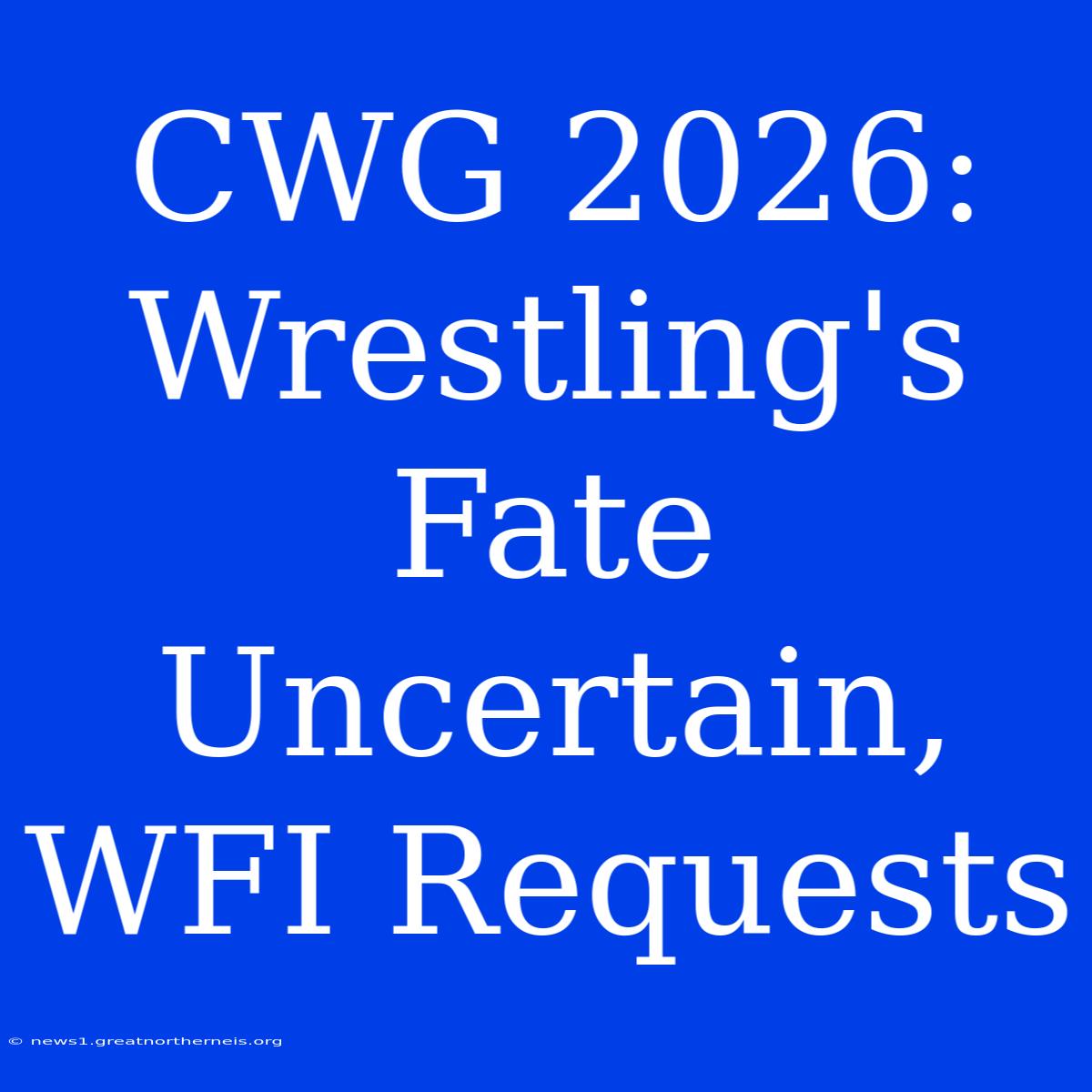 CWG 2026: Wrestling's Fate Uncertain, WFI Requests