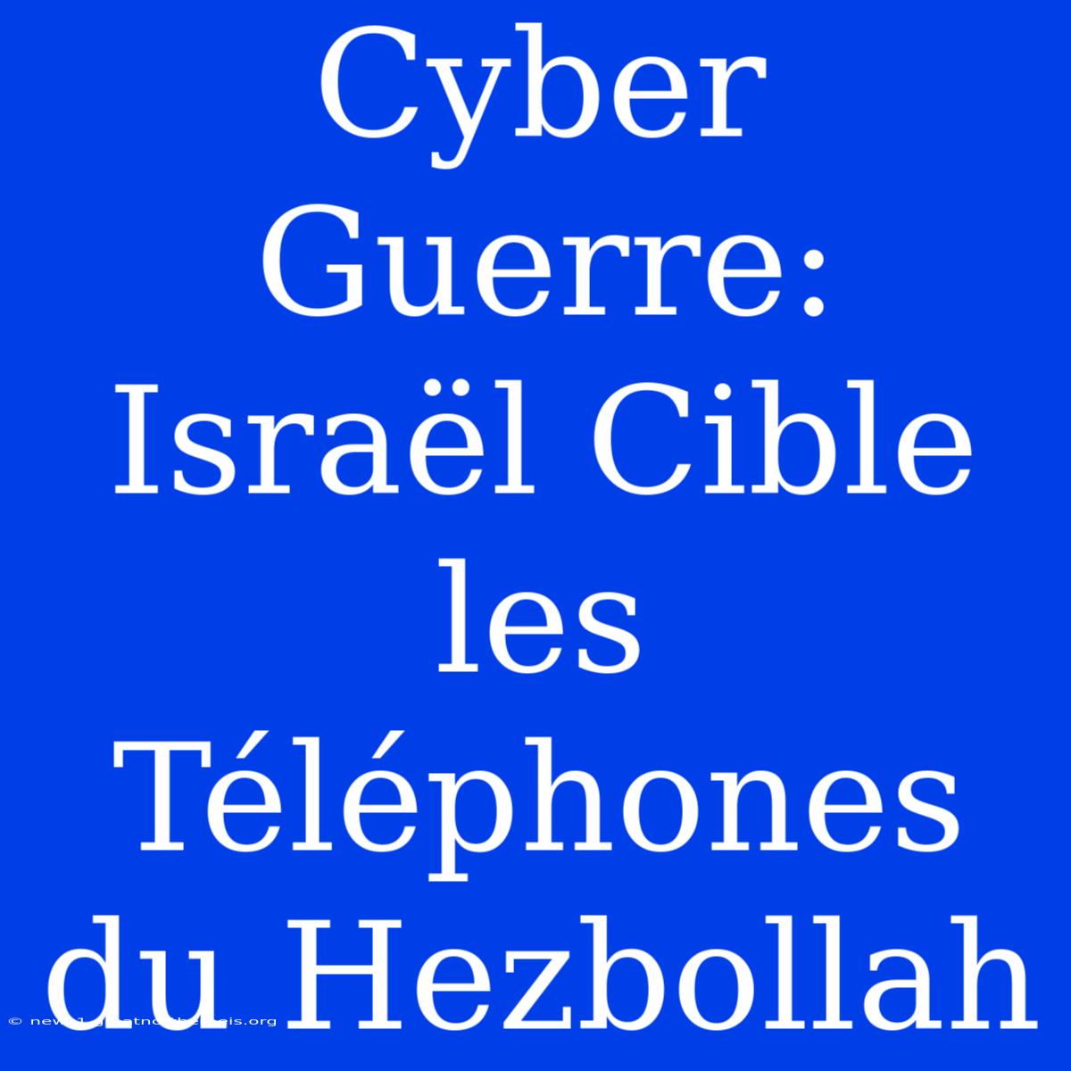 Cyber Guerre: Israël Cible Les Téléphones Du Hezbollah