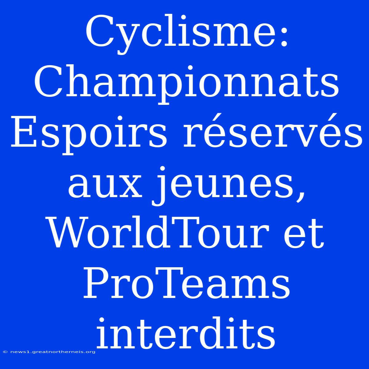 Cyclisme: Championnats Espoirs Réservés Aux Jeunes, WorldTour Et ProTeams Interdits