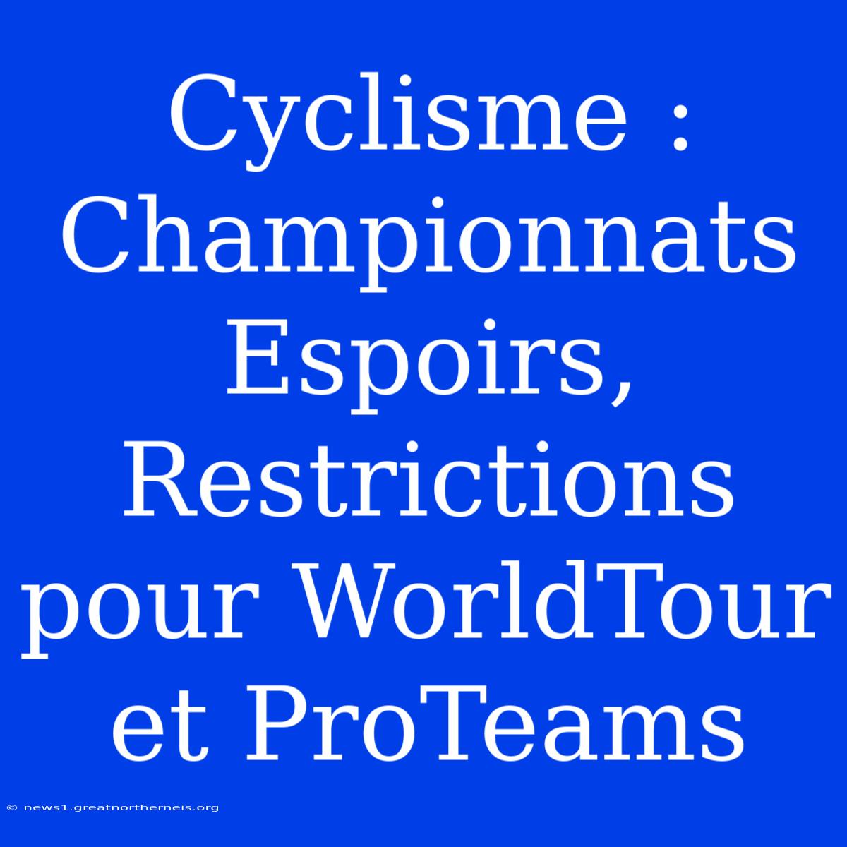 Cyclisme : Championnats Espoirs, Restrictions Pour WorldTour Et ProTeams