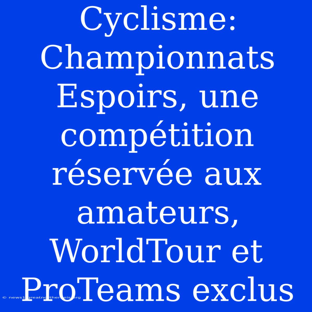 Cyclisme: Championnats Espoirs, Une Compétition Réservée Aux Amateurs, WorldTour Et ProTeams Exclus