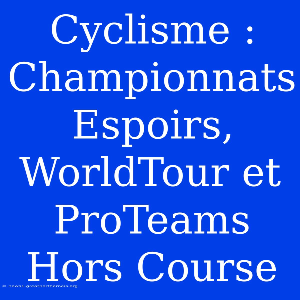 Cyclisme : Championnats Espoirs, WorldTour Et ProTeams Hors Course