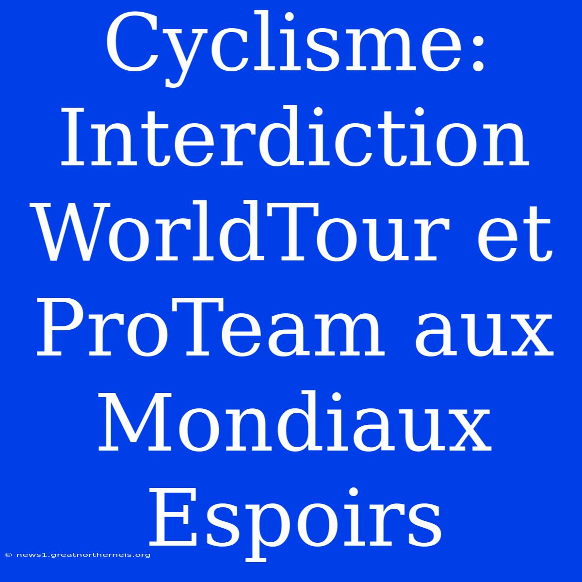 Cyclisme: Interdiction WorldTour Et ProTeam Aux Mondiaux Espoirs