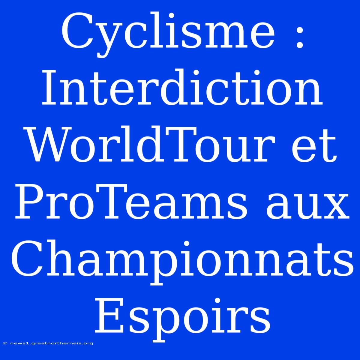 Cyclisme : Interdiction WorldTour Et ProTeams Aux Championnats Espoirs