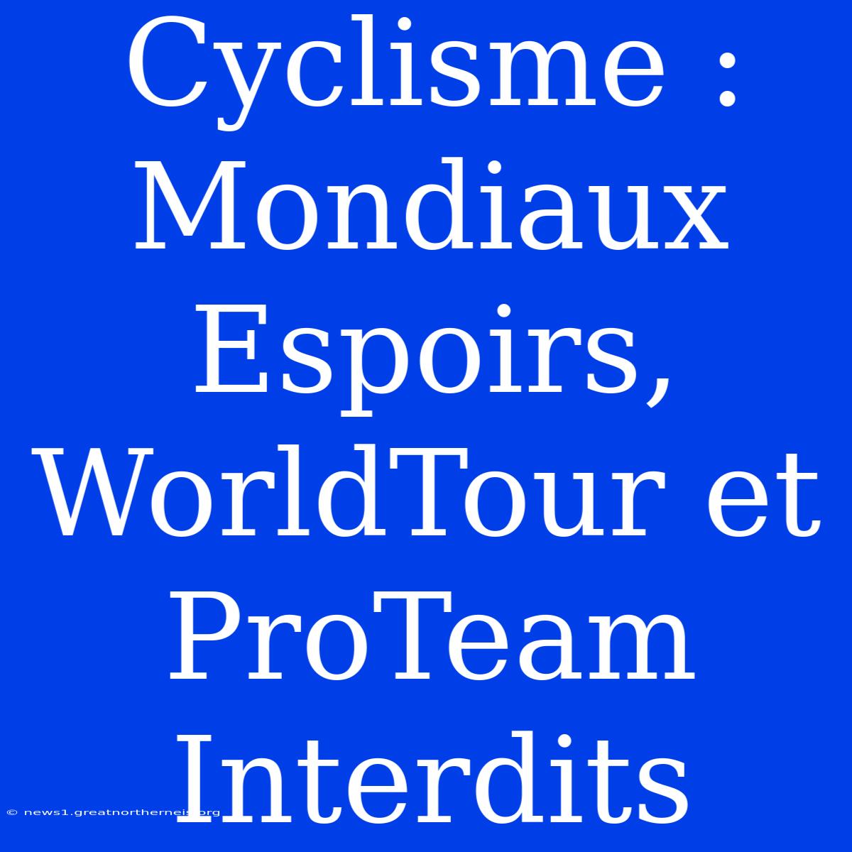 Cyclisme : Mondiaux Espoirs, WorldTour Et ProTeam Interdits