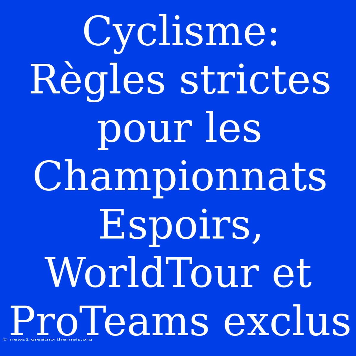 Cyclisme: Règles Strictes Pour Les Championnats Espoirs, WorldTour Et ProTeams Exclus