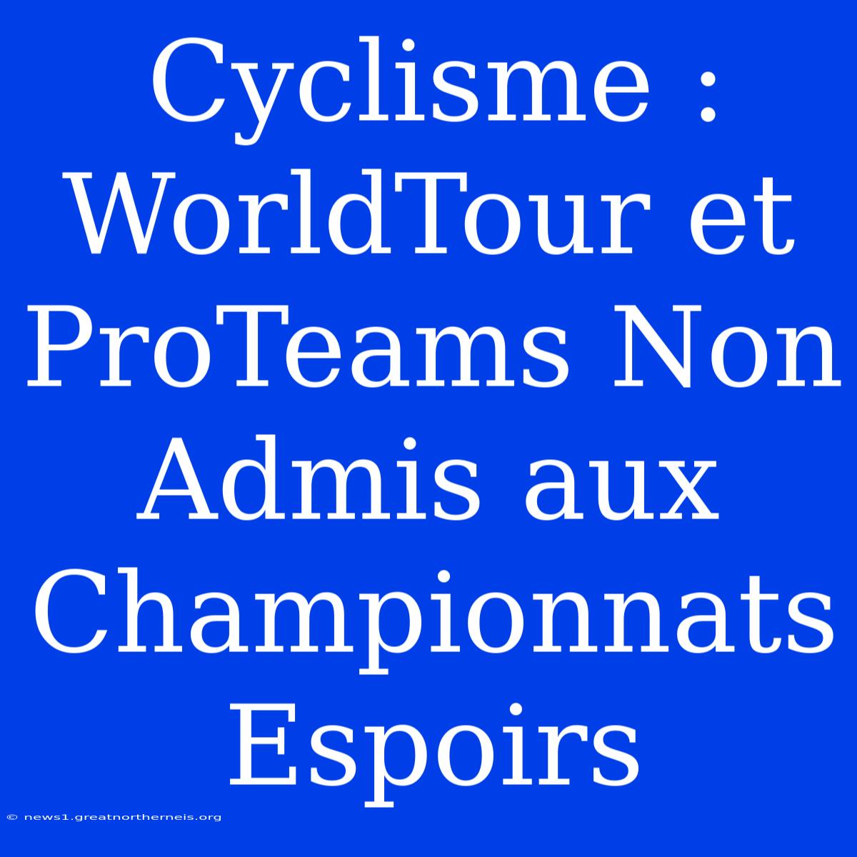 Cyclisme : WorldTour Et ProTeams Non Admis Aux Championnats Espoirs