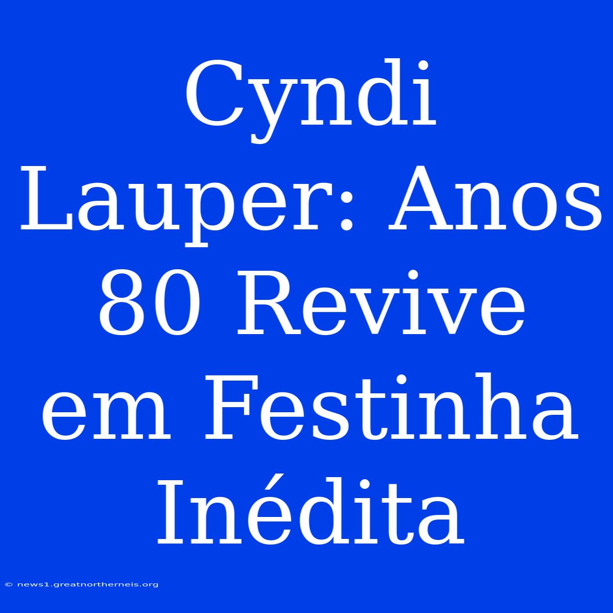 Cyndi Lauper: Anos 80 Revive Em Festinha Inédita