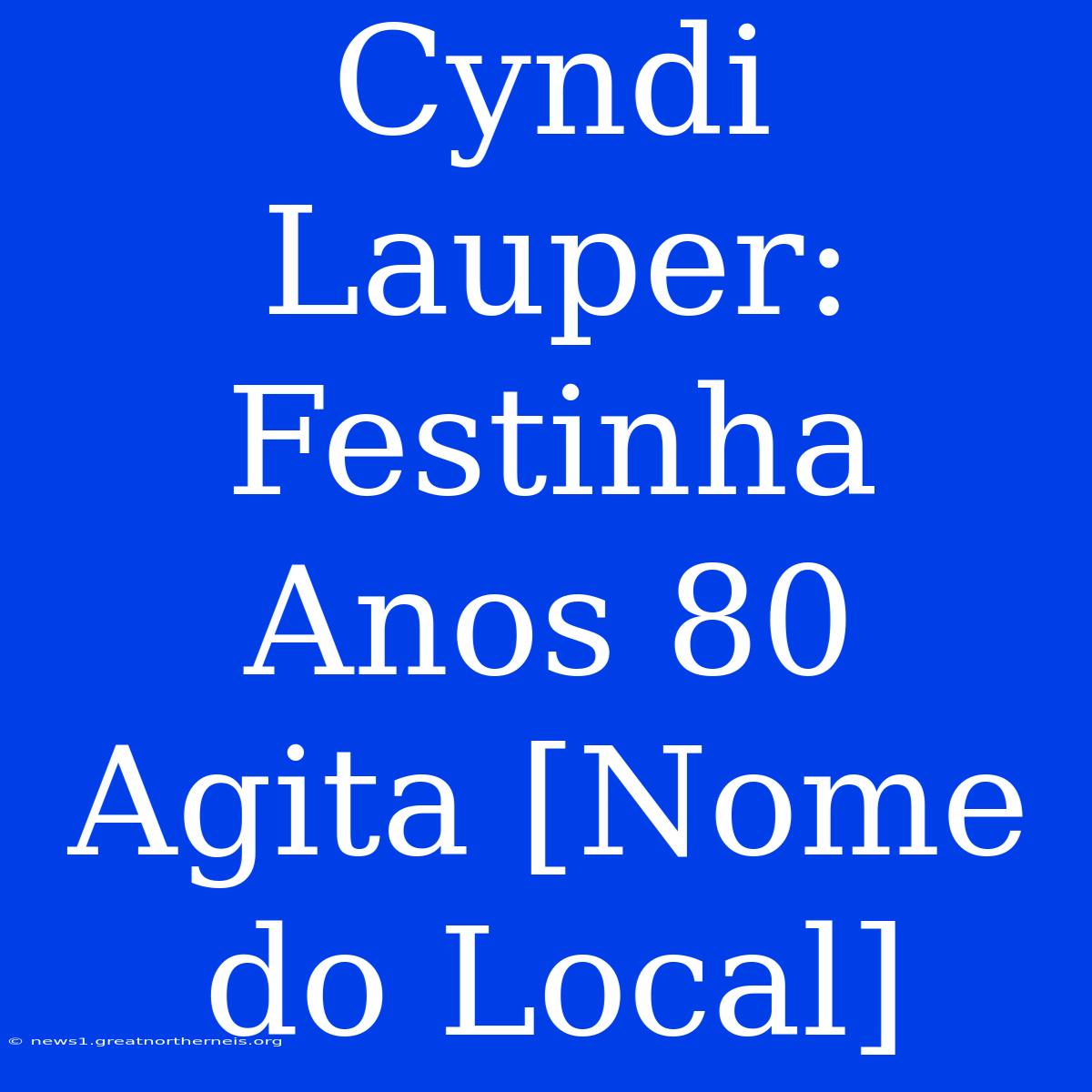 Cyndi Lauper: Festinha Anos 80 Agita [Nome Do Local]