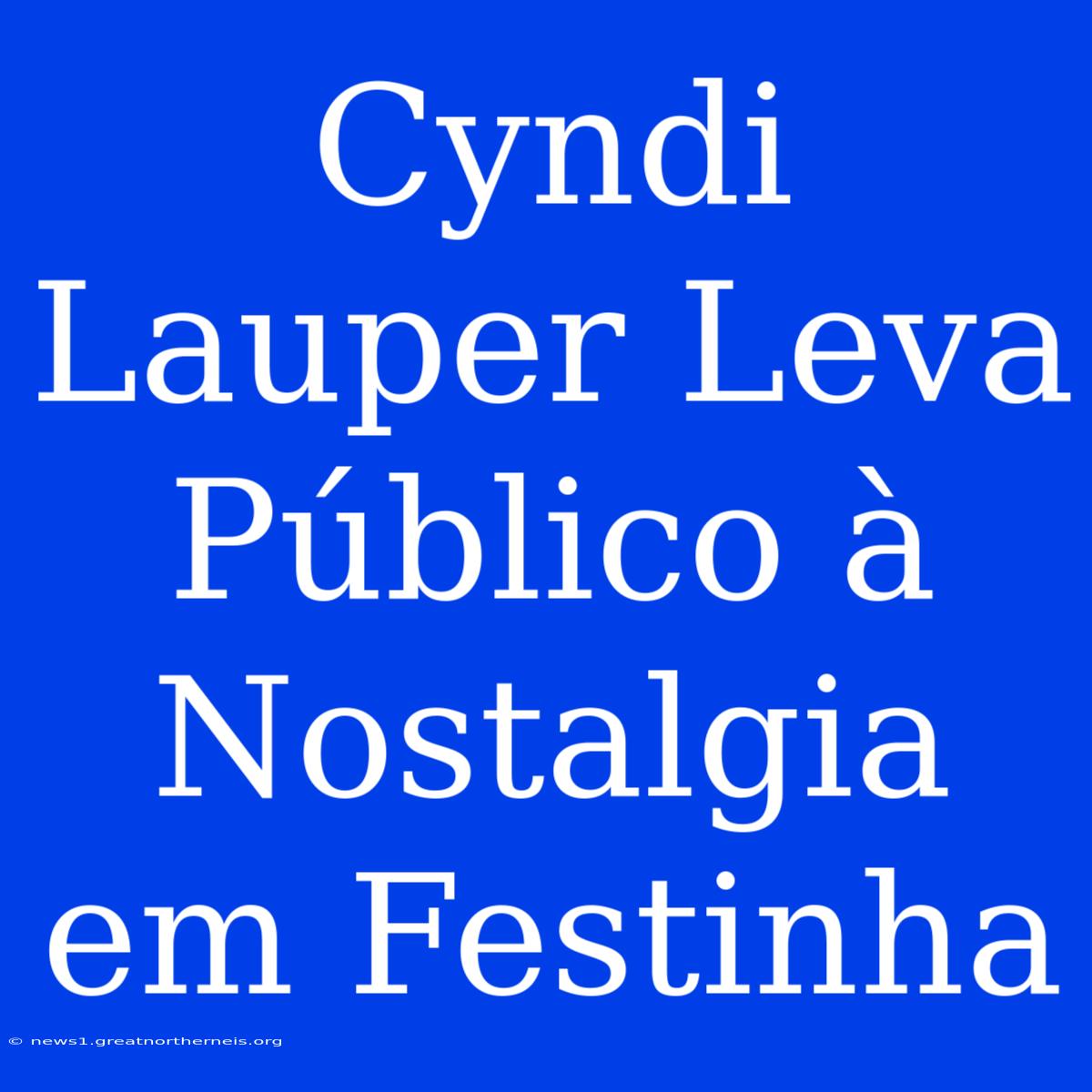 Cyndi Lauper Leva Público À Nostalgia Em Festinha