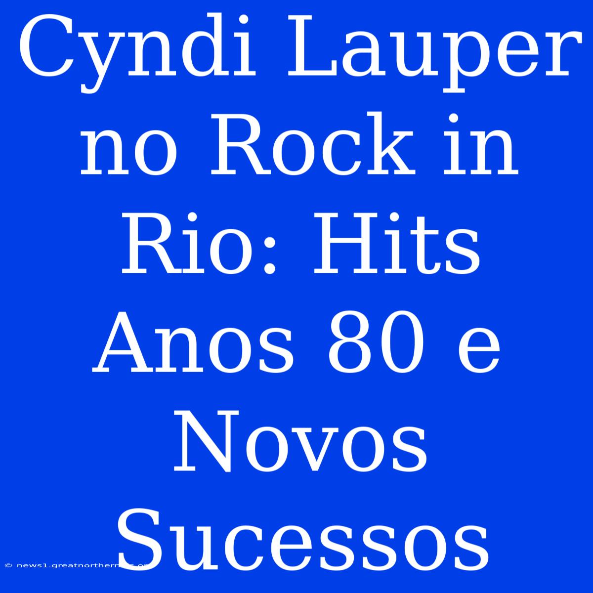 Cyndi Lauper No Rock In Rio: Hits Anos 80 E Novos Sucessos