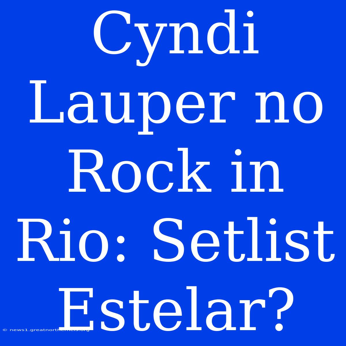 Cyndi Lauper No Rock In Rio: Setlist Estelar?