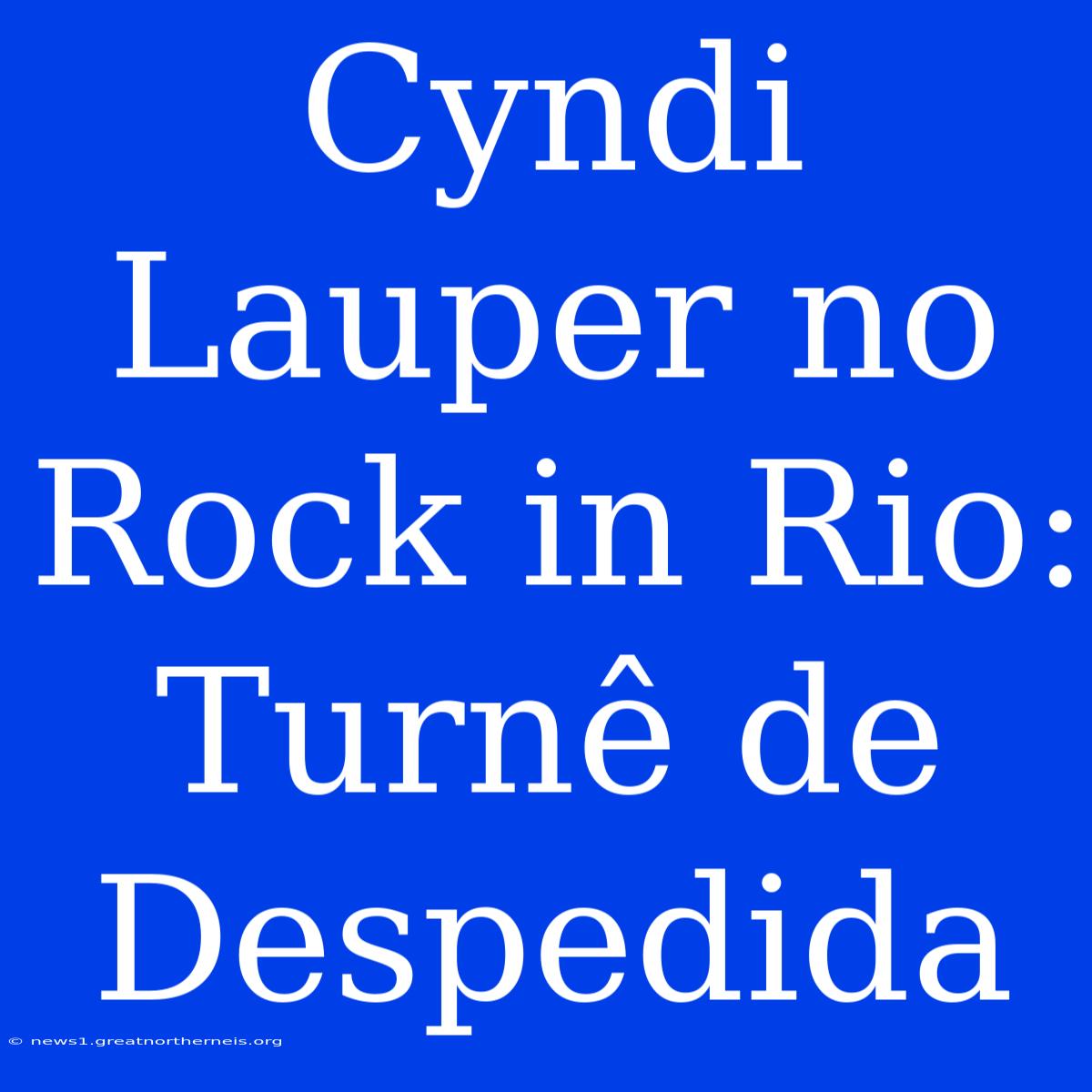 Cyndi Lauper No Rock In Rio: Turnê De Despedida