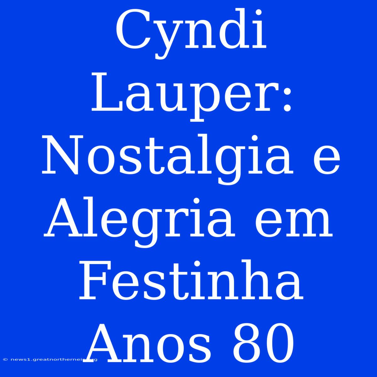 Cyndi Lauper: Nostalgia E Alegria Em Festinha Anos 80