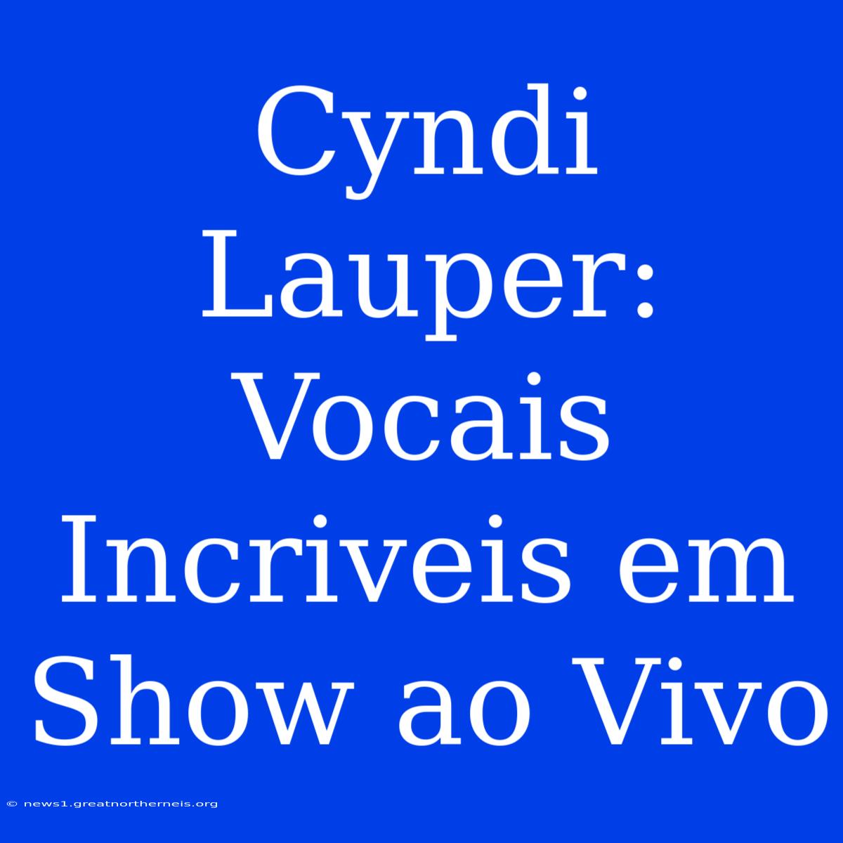 Cyndi Lauper: Vocais Incriveis Em Show Ao Vivo