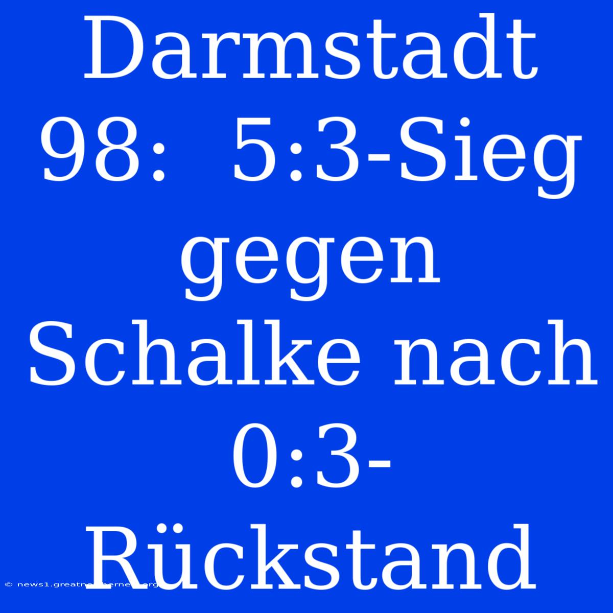 Darmstadt 98:  5:3-Sieg Gegen Schalke Nach 0:3-Rückstand