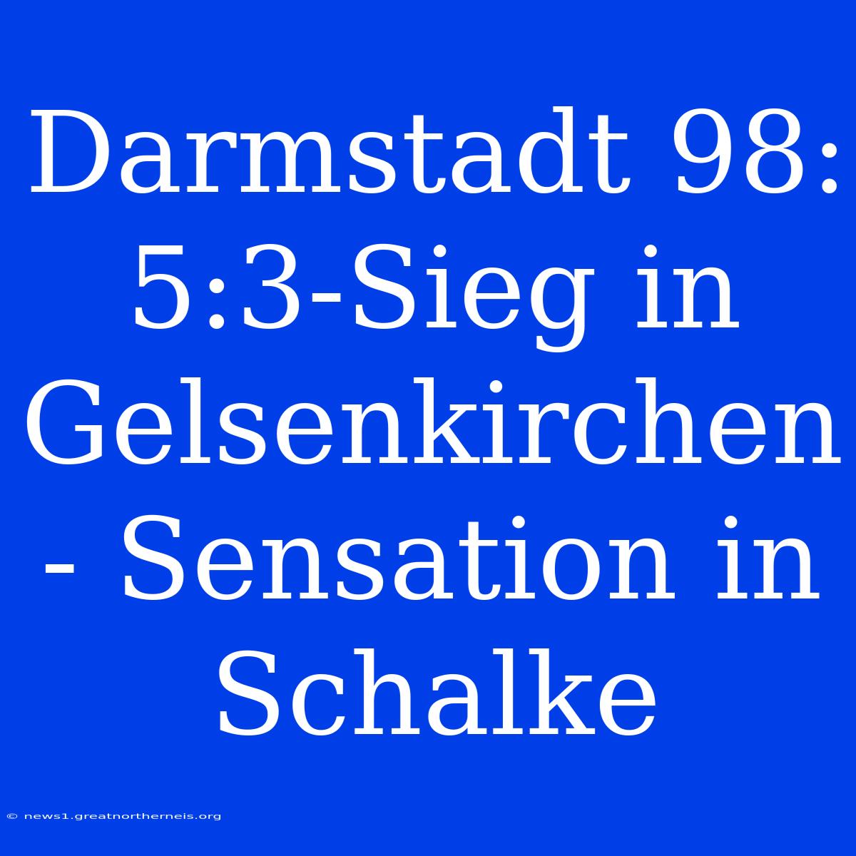 Darmstadt 98: 5:3-Sieg In Gelsenkirchen - Sensation In Schalke