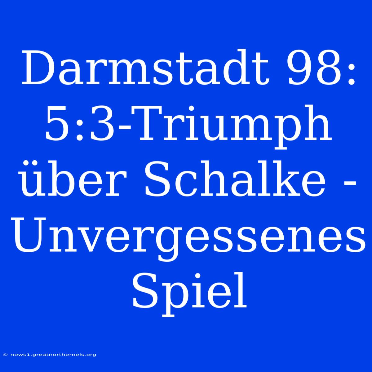 Darmstadt 98: 5:3-Triumph Über Schalke -  Unvergessenes Spiel