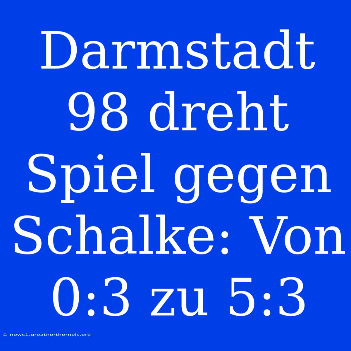 Darmstadt 98 Dreht Spiel Gegen Schalke: Von 0:3 Zu 5:3