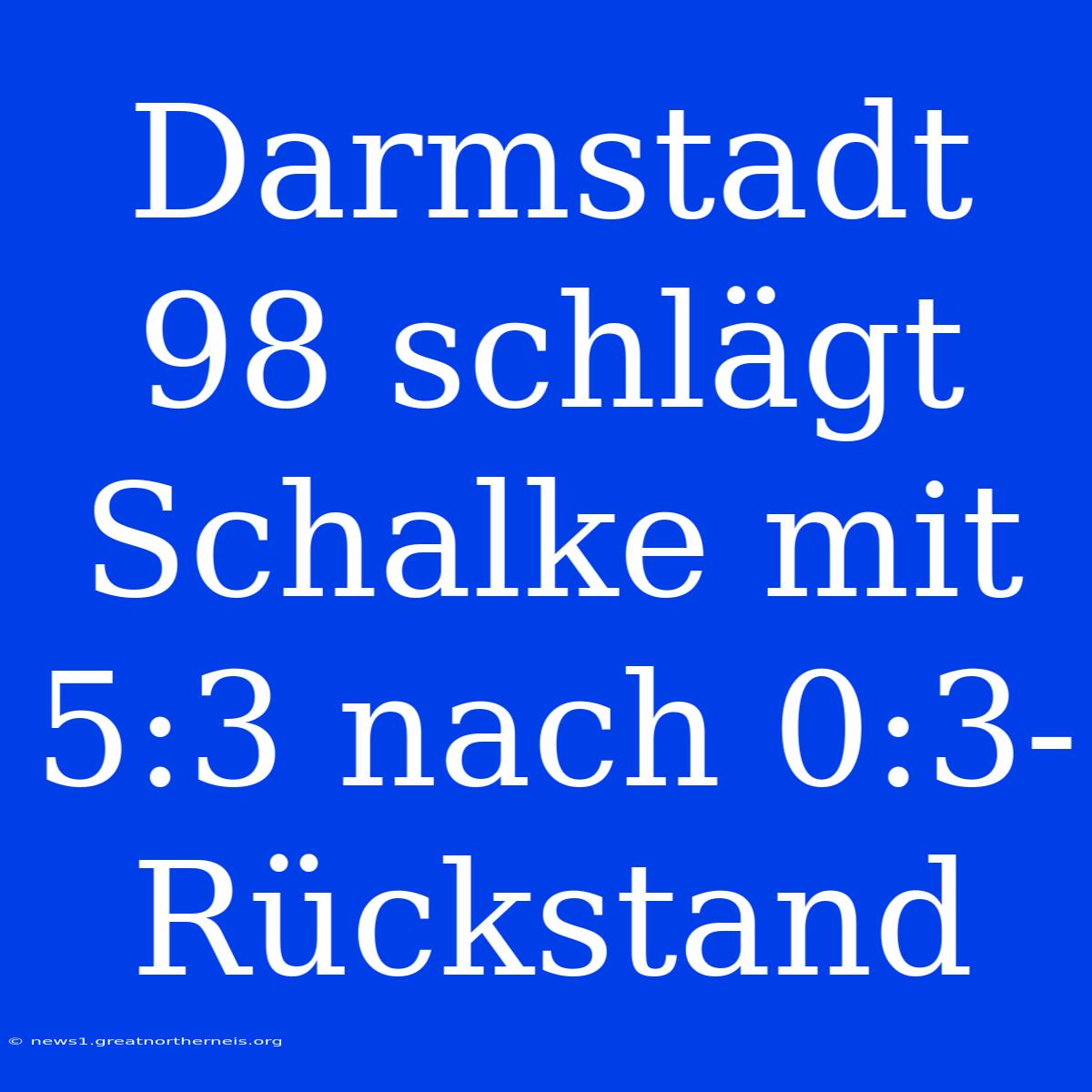 Darmstadt 98 Schlägt Schalke Mit 5:3 Nach 0:3-Rückstand