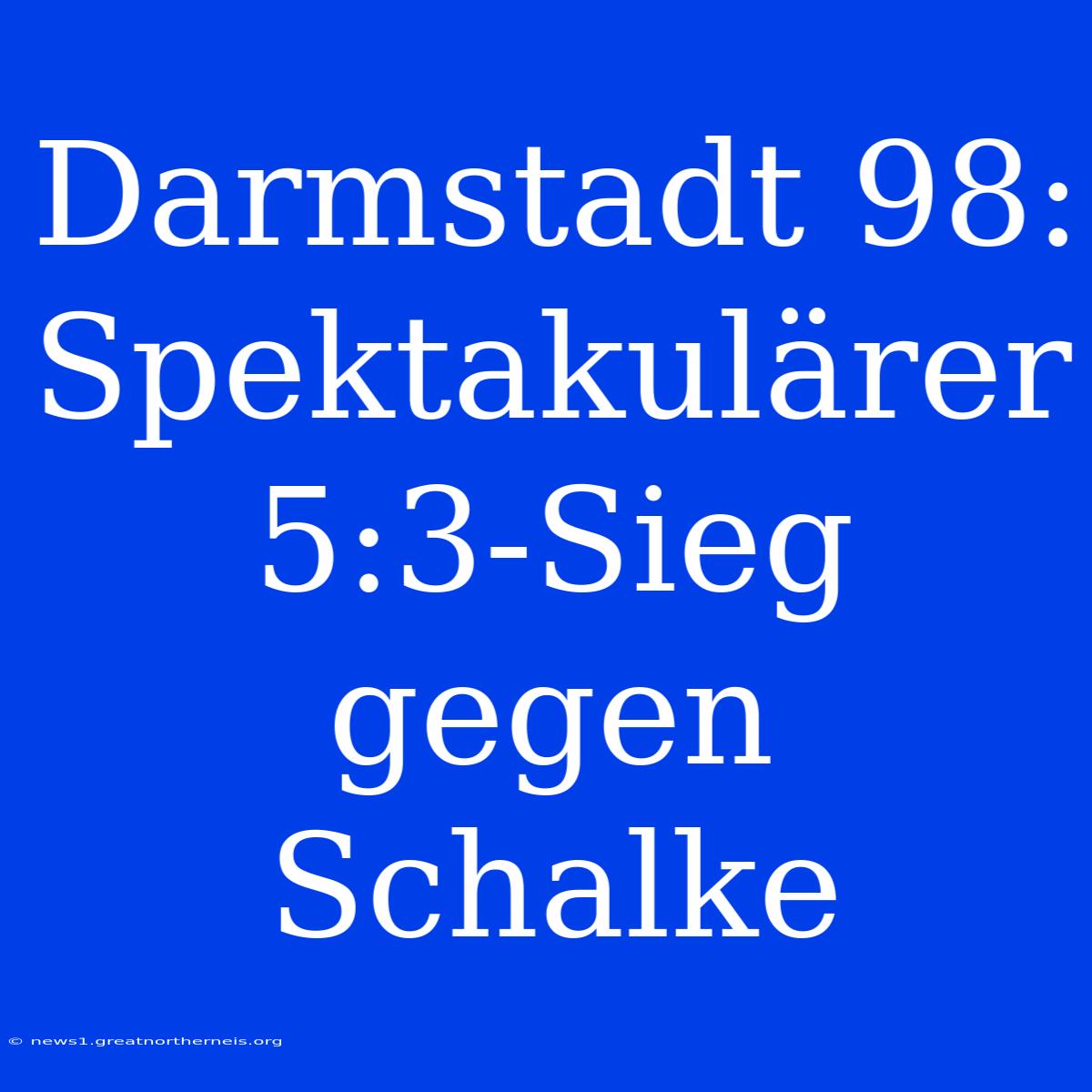 Darmstadt 98: Spektakulärer 5:3-Sieg Gegen Schalke