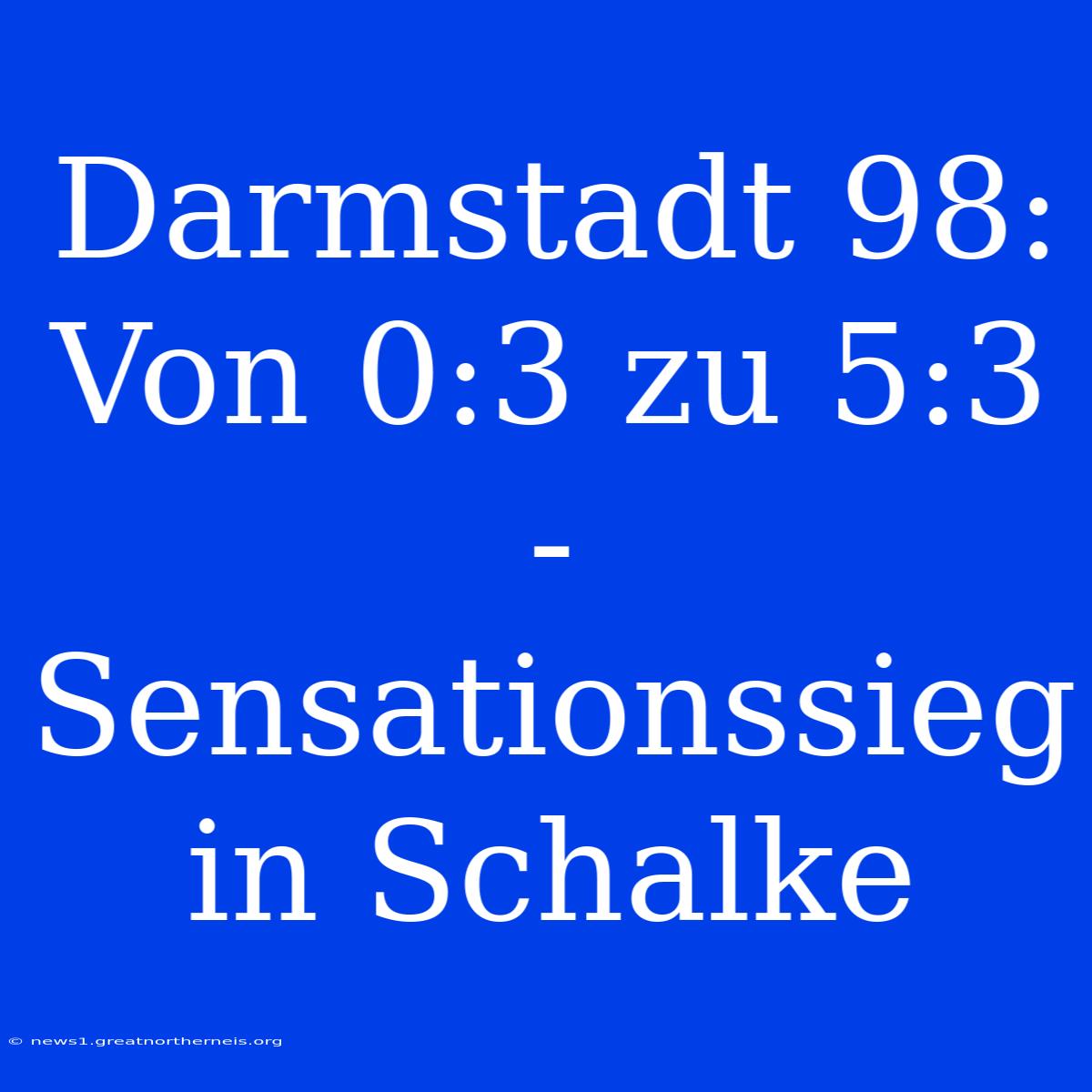 Darmstadt 98: Von 0:3 Zu 5:3 - Sensationssieg In Schalke