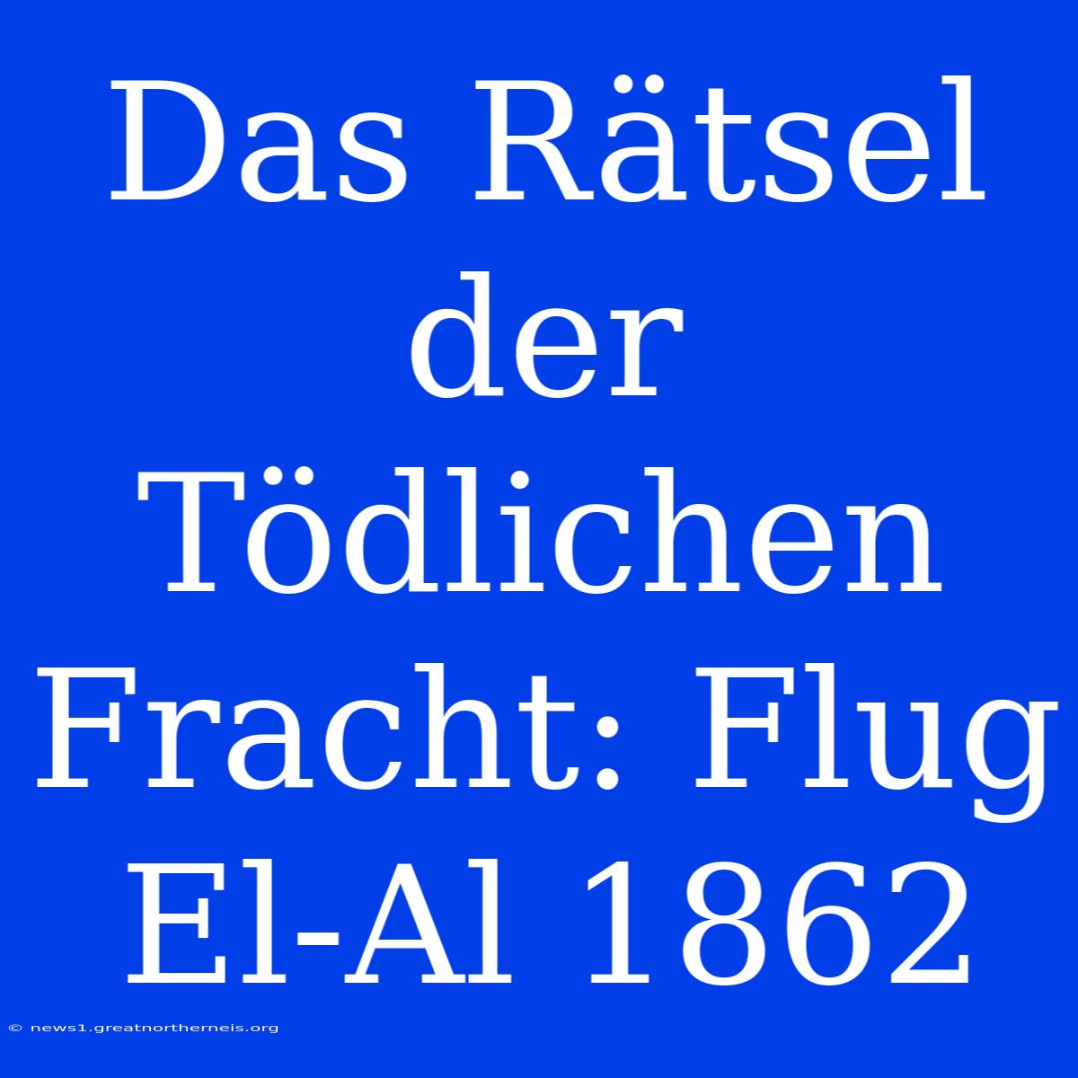 Das Rätsel Der Tödlichen Fracht: Flug El-Al 1862