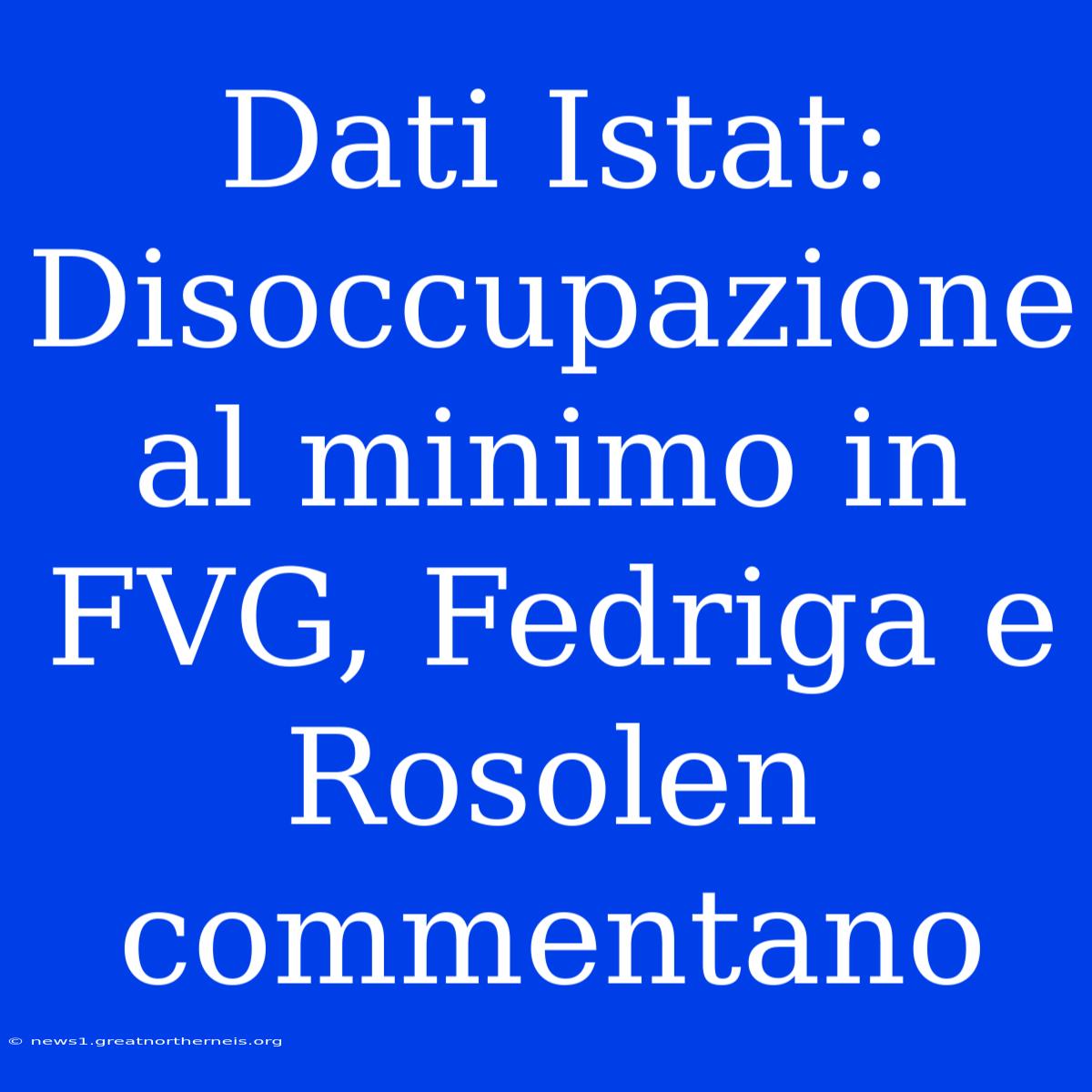 Dati Istat: Disoccupazione Al Minimo In FVG, Fedriga E Rosolen Commentano