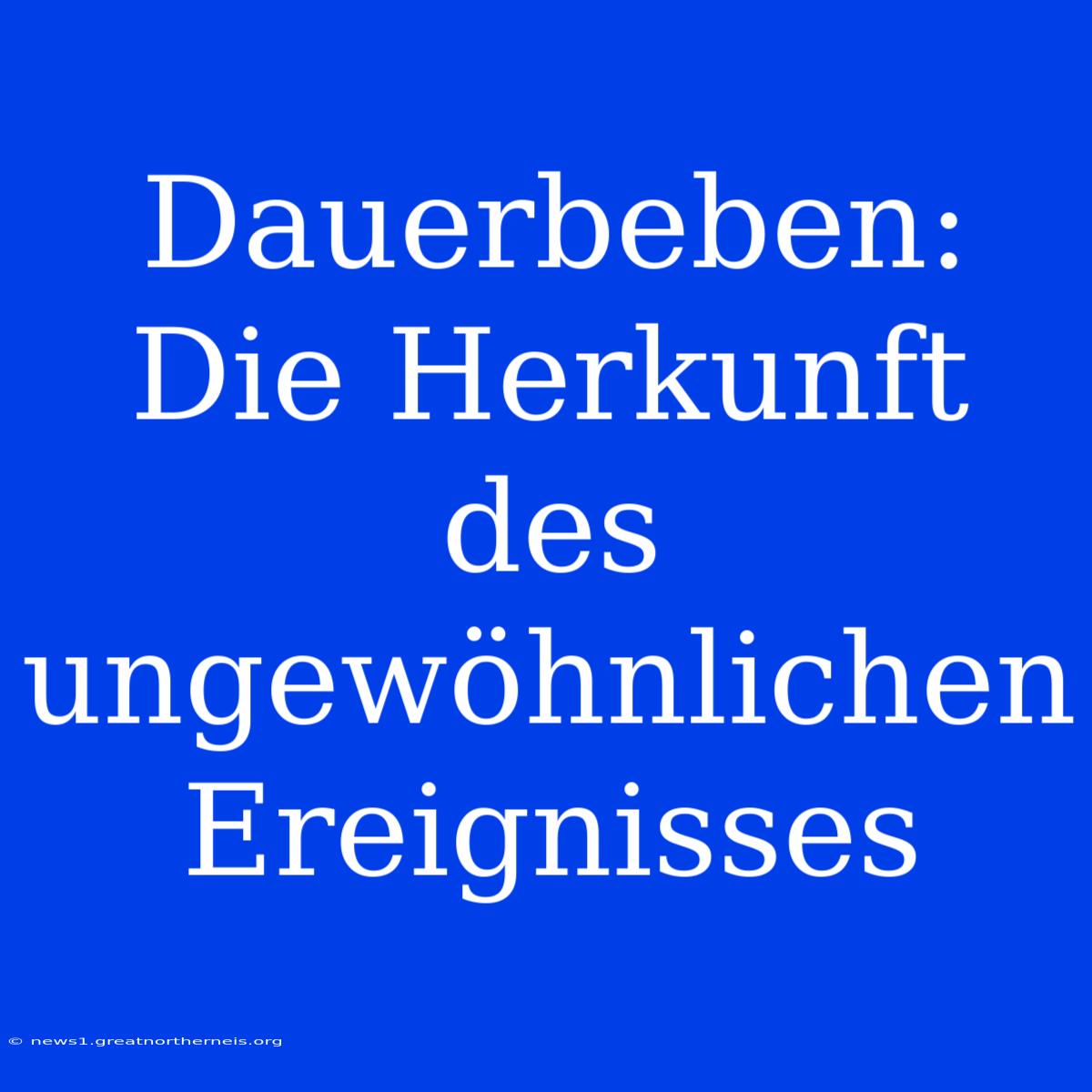 Dauerbeben: Die Herkunft Des Ungewöhnlichen Ereignisses