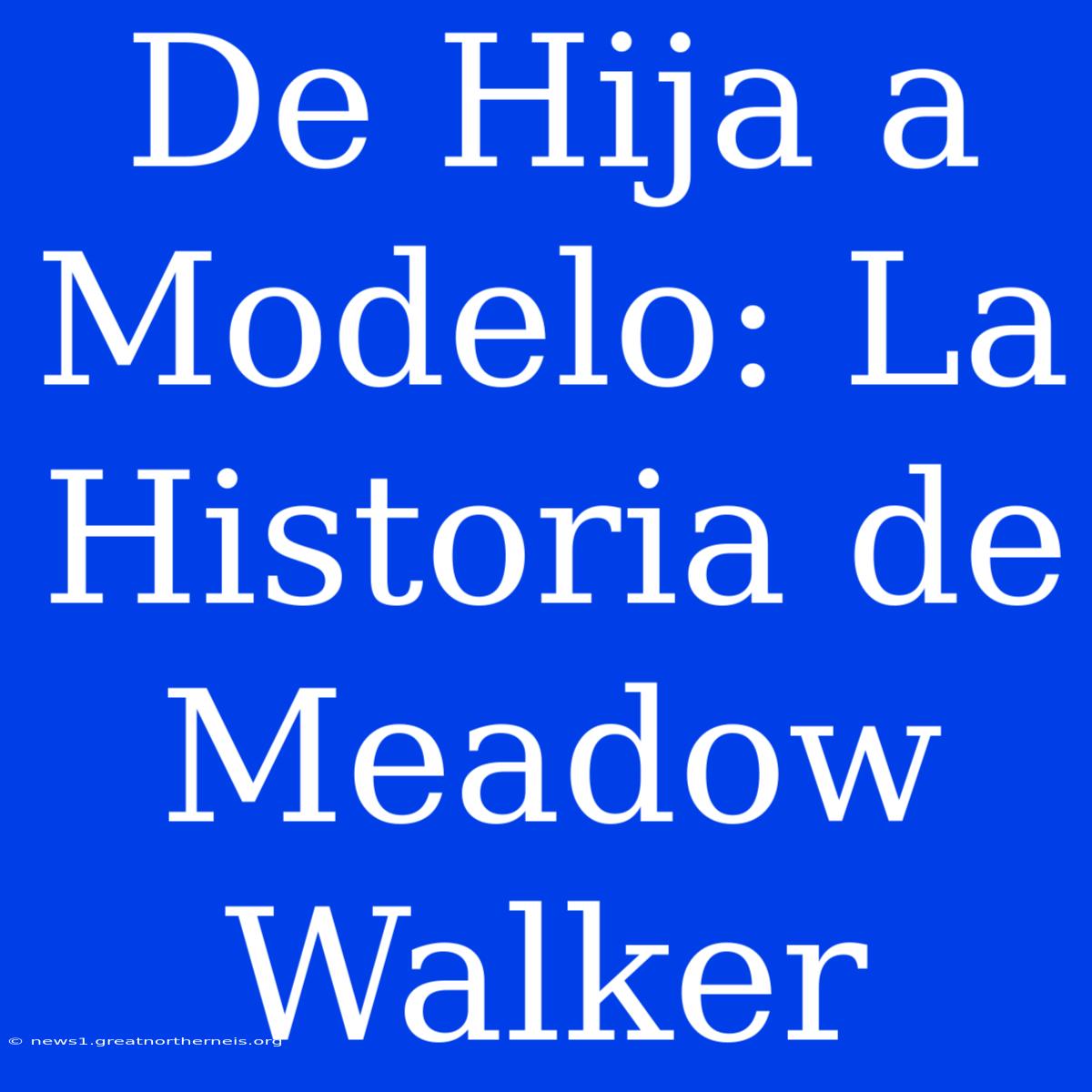 De Hija A Modelo: La Historia De Meadow Walker