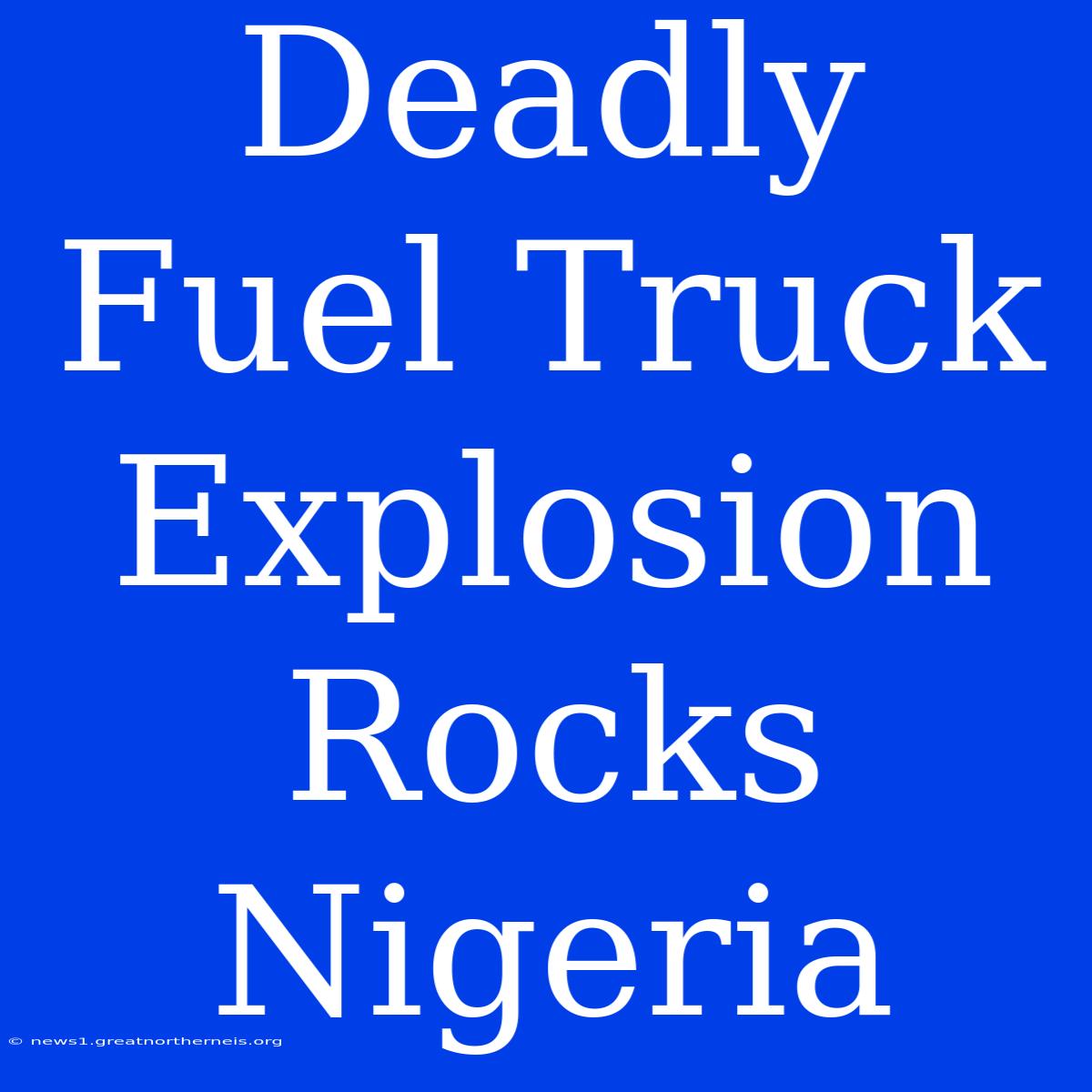 Deadly Fuel Truck Explosion Rocks Nigeria